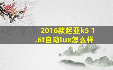 2016款起亚k5 1.6t自动lux怎么样